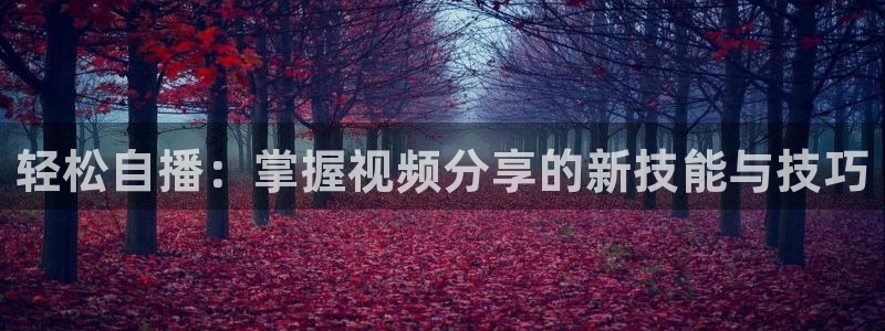 857直播体育在线：轻松自播：掌握视频分享的新技能与技巧