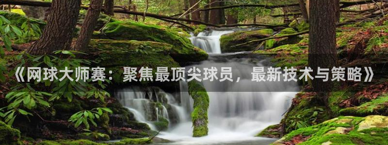 857体育赛事直播平台：《网球大师赛：聚焦最顶尖球员，最新技术与策略》