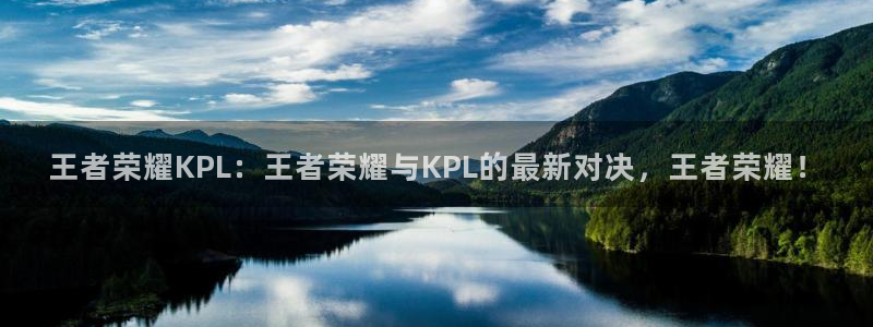 857体育赛事直播下载：王者荣耀KPL：王者荣耀与KPL的最新对决，王者荣耀！