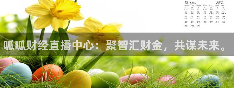 857直播体育nba下载：呱呱财经直播中心：聚智汇财金，共谋未来。