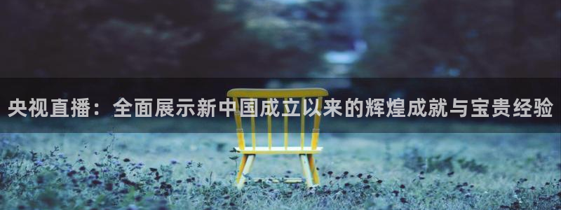 857直播足球比赛：央视直播：全面展示新中国成立以来的辉煌成就与宝贵经验